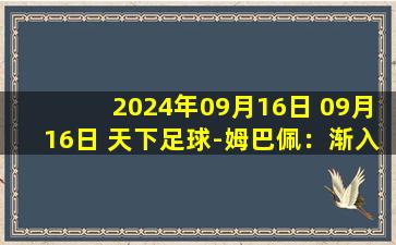 2024年09月16日 09月16日 天下足球-姆巴佩：渐入佳境